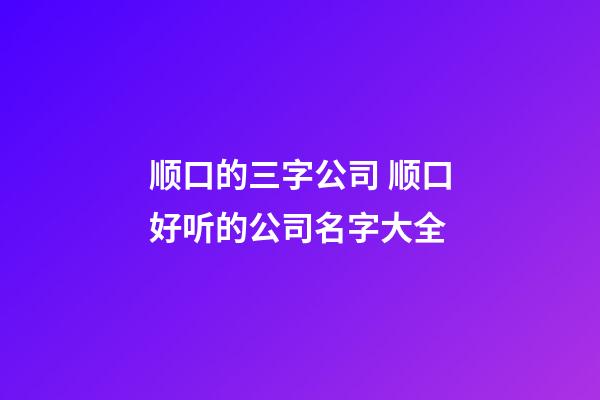 顺口的三字公司 顺口好听的公司名字大全-第1张-公司起名-玄机派